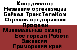 Координатор › Название организации ­ Байкал-ТрансТелеКом › Отрасль предприятия ­ Продажи › Минимальный оклад ­ 30 000 - Все города Работа » Вакансии   . Приморский край,Владивосток г.